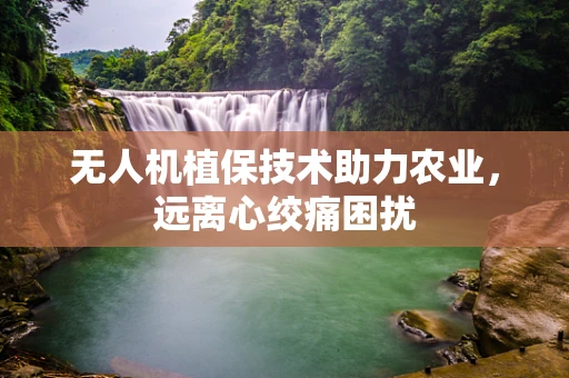 无人机植保技术助力农业，远离心绞痛困扰
