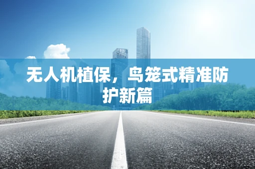 无人机植保，鸟笼式精准防护新篇