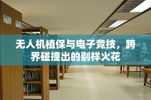 无人机植保与电子竞技，跨界碰撞出的别样火花