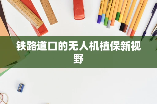 铁路道口的无人机植保新视野