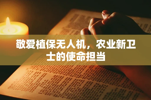 敬爱植保无人机，农业新卫士的使命担当