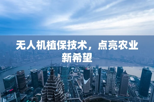 无人机植保技术，点亮农业新希望