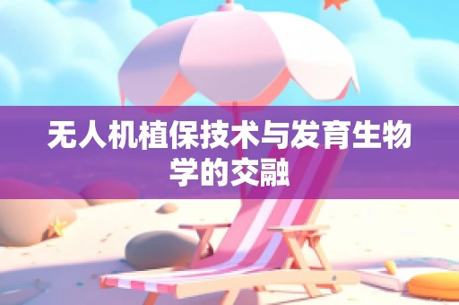 无人机植保技术与发育生物学的交融