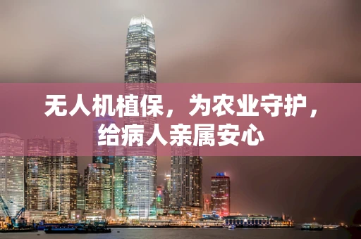 无人机植保，为农业守护，给病人亲属安心