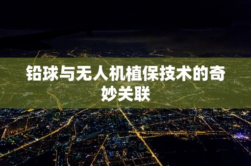 铅球与无人机植保技术的奇妙关联