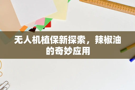 无人机植保新探索，辣椒油的奇妙应用