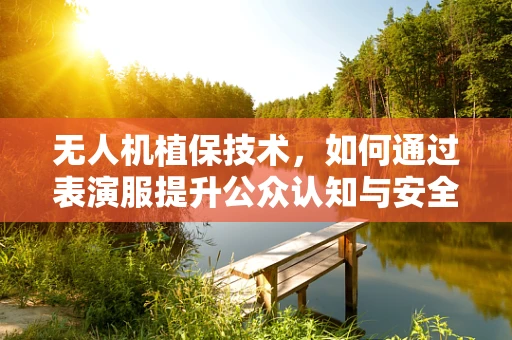 无人机植保技术，如何通过表演服提升公众认知与安全意识？