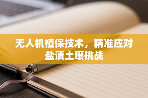 无人机植保技术，精准应对盐渍土壤挑战
