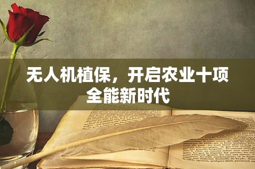 无人机植保，开启农业十项全能新时代