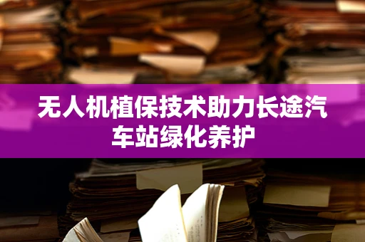 无人机植保技术助力长途汽车站绿化养护