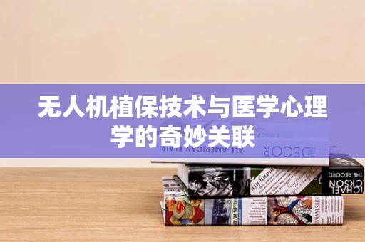 无人机植保技术与医学心理学的奇妙关联