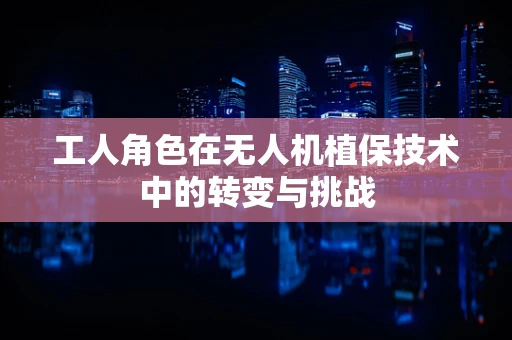 工人角色在无人机植保技术中的转变与挑战