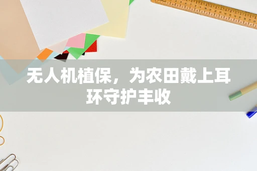 无人机植保，为农田戴上耳环守护丰收