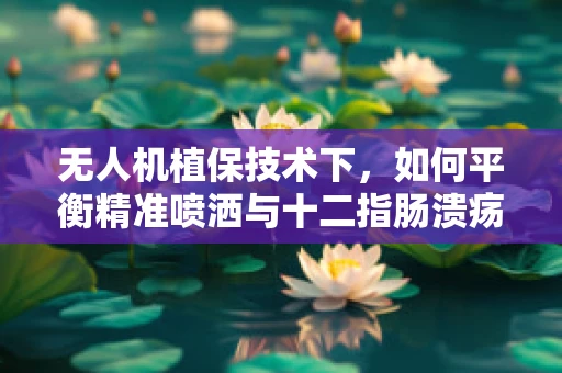 无人机植保技术下，如何平衡精准喷洒与十二指肠溃疡风险？