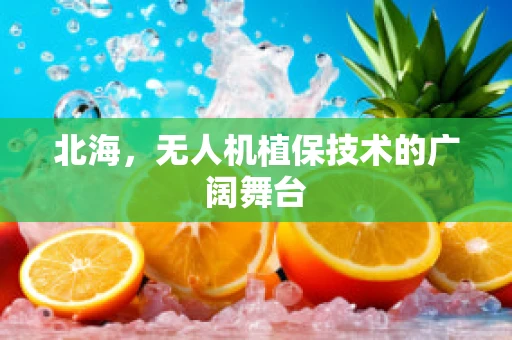 北海，无人机植保技术的广阔舞台