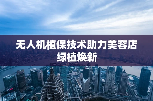 无人机植保技术助力美容店绿植焕新