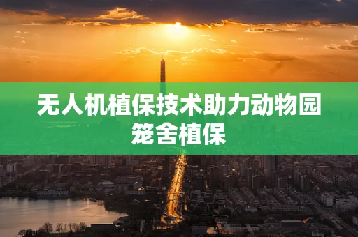 无人机植保技术助力动物园笼舍植保