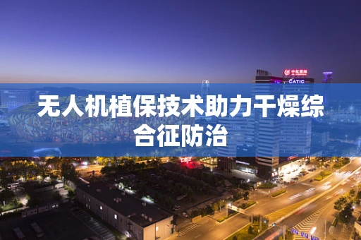 无人机植保技术助力干燥综合征防治