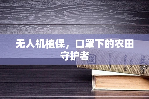 无人机植保，口罩下的农田守护者