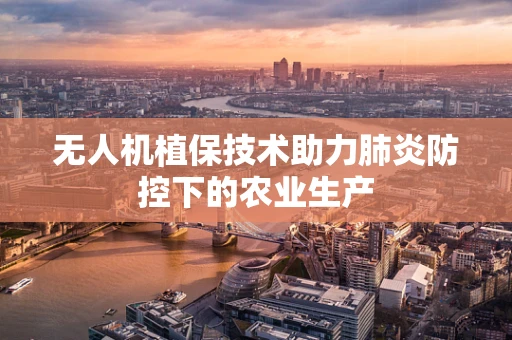 无人机植保技术助力肺炎防控下的农业生产