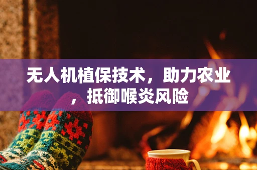 无人机植保技术，助力农业，抵御喉炎风险