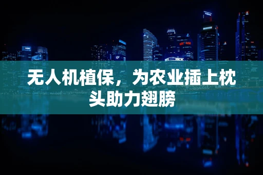 无人机植保，为农业插上枕头助力翅膀