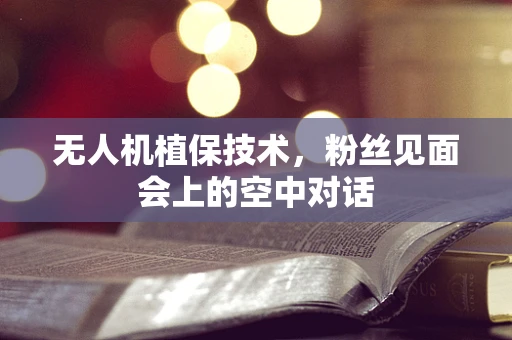 无人机植保技术，粉丝见面会上的空中对话