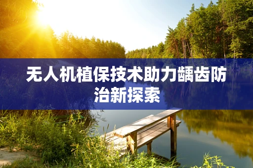 无人机植保技术助力龋齿防治新探索