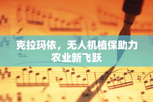 克拉玛依，无人机植保助力农业新飞跃