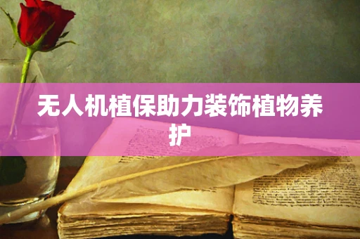 无人机植保助力装饰植物养护