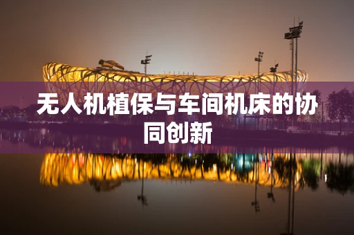 无人机植保与车间机床的协同创新
