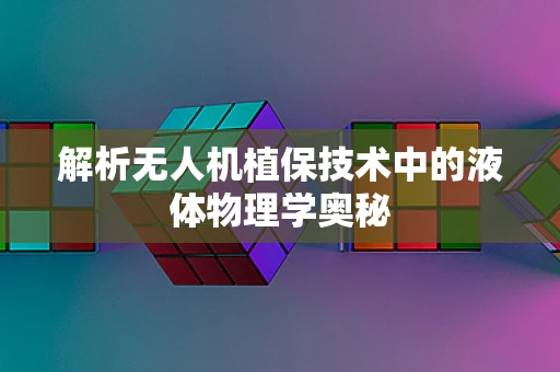 解析无人机植保技术中的液体物理学奥秘