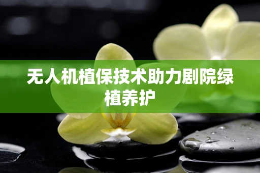 无人机植保技术助力剧院绿植养护