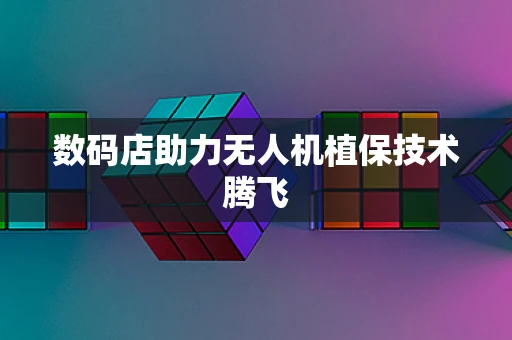 数码店助力无人机植保技术腾飞