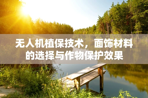无人机植保技术，面饰材料的选择与作物保护效果
