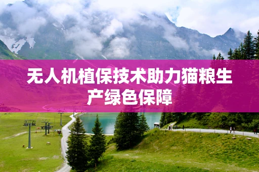 无人机植保技术助力猫粮生产绿色保障