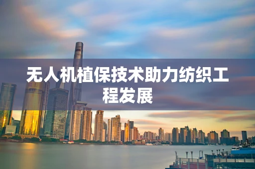 无人机植保技术助力纺织工程发展