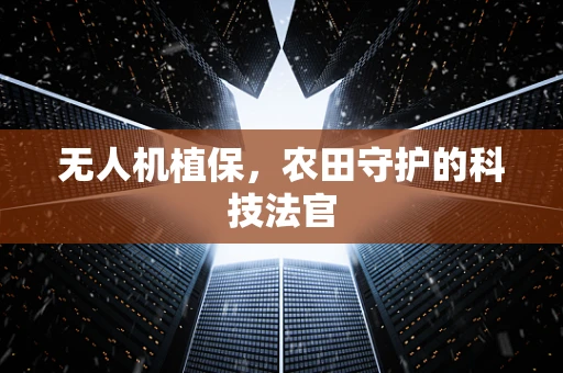 无人机植保，农田守护的科技法官