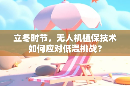 立冬时节，无人机植保技术如何应对低温挑战？