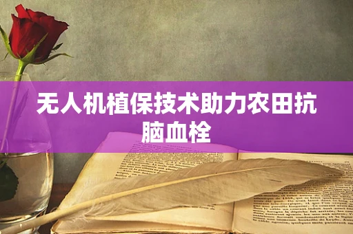 无人机植保技术助力农田抗脑血栓