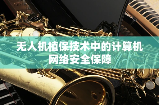 无人机植保技术中的计算机网络安全保障
