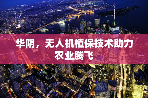 华阴，无人机植保技术助力农业腾飞