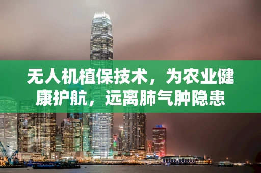 无人机植保技术，为农业健康护航，远离肺气肿隐患