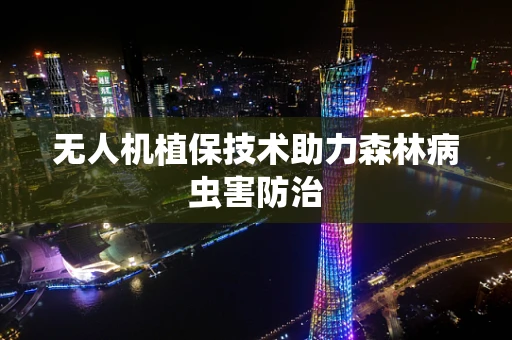 无人机植保技术助力森林病虫害防治