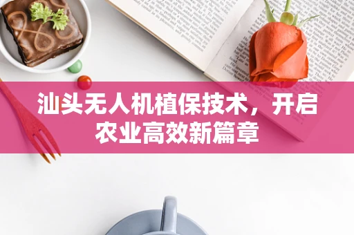 汕头无人机植保技术，开启农业高效新篇章