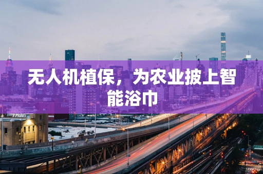 无人机植保，为农业披上智能浴巾