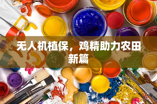 无人机植保，鸡精助力农田新篇