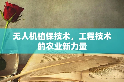 无人机植保技术，工程技术的农业新力量