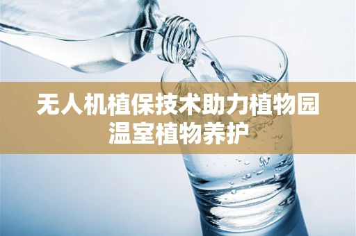 无人机植保技术助力植物园温室植物养护