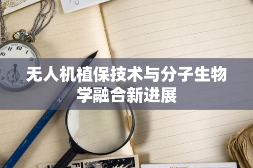 无人机植保技术与分子生物学融合新进展